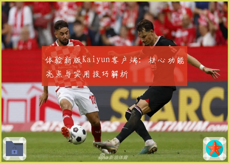 体验新版Kaiyun客户端：核心功能亮点与实用技巧解析