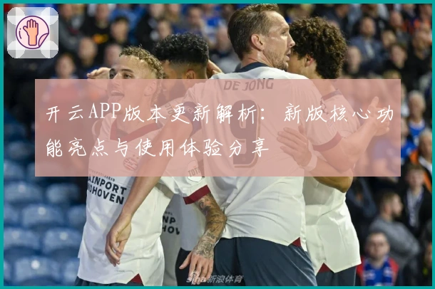 开云APP版本更新解析:新版核心功能亮点与使用体验分享