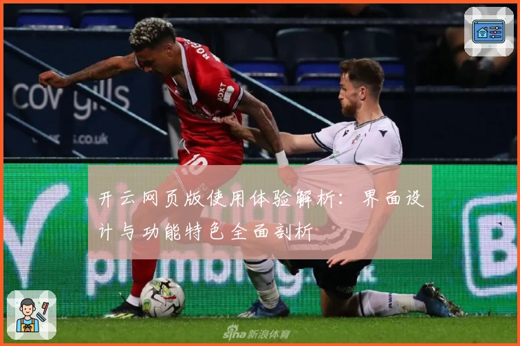 开云网页版使用体验解析：界面设计与功能特色全面剖析