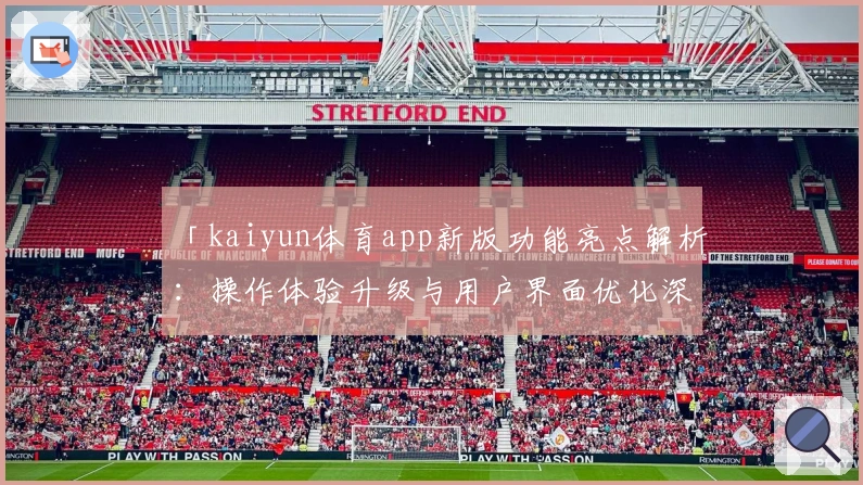 「kaiyun体育app新版功能亮点解析:操作体验升级与用户界面优化深度解读」
