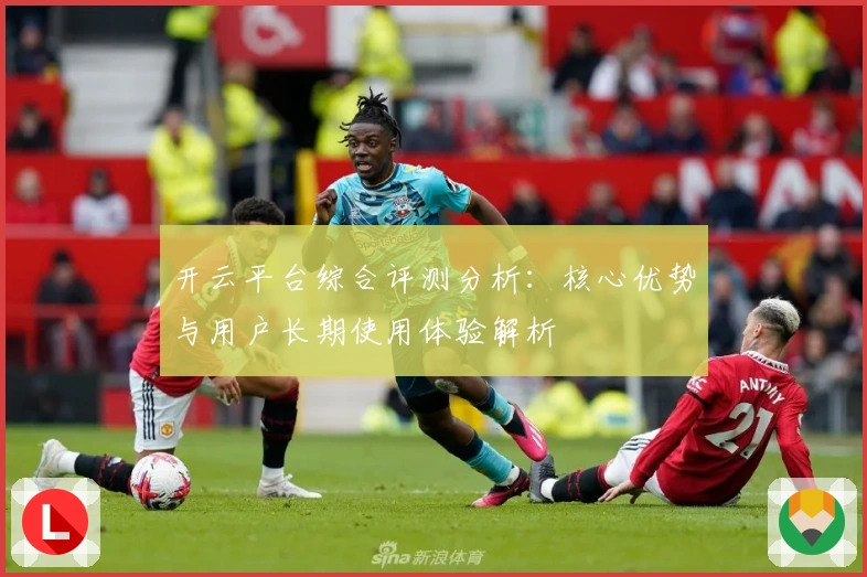 开云平台综合评测分析：核心优势与用户长期使用体验解析