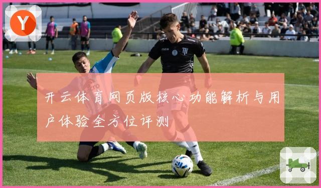 开云体育网页版核心功能解析与用户体验全方位评测