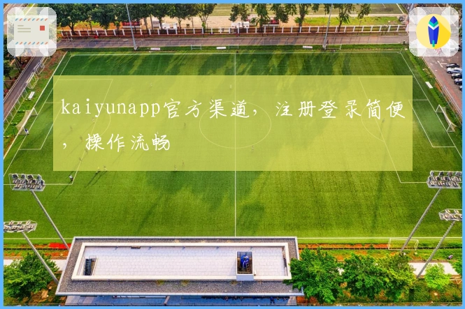 kaiyunapp官方渠道，注册登录简便，操作流畅