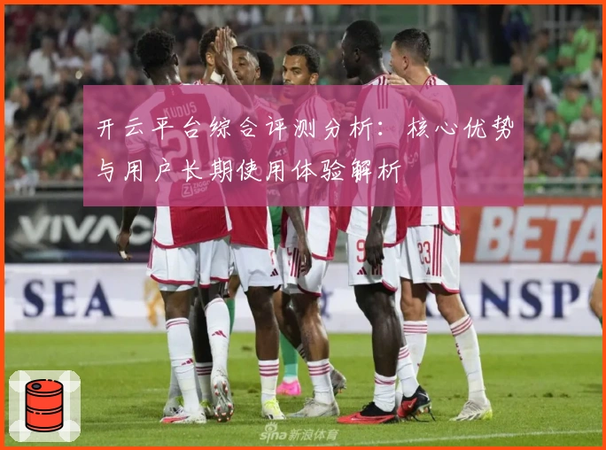 开云平台综合评测分析：核心优势与用户长期使用体验解析