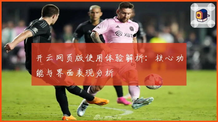 开云网页版使用体验解析：核心功能与界面表现分析