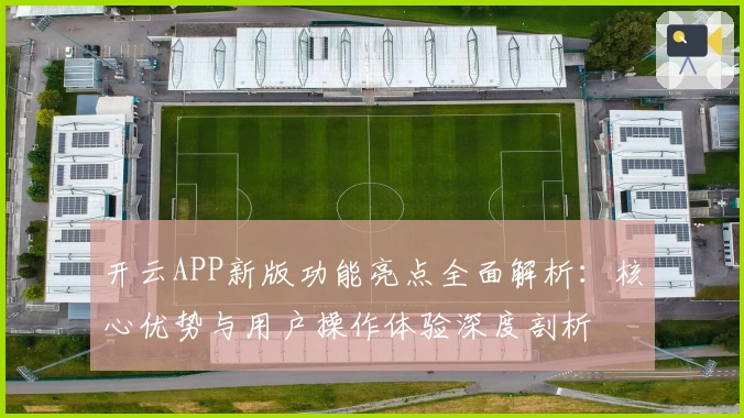 开云APP新版功能亮点全面解析：核心优势与用户操作体验深度剖析