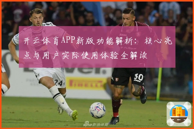 开云体育APP新版功能解析：核心亮点与用户实际使用体验全解读