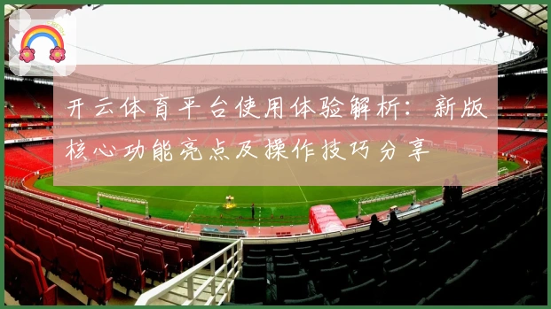 开云体育平台使用体验解析：新版核心功能亮点及操作技巧分享