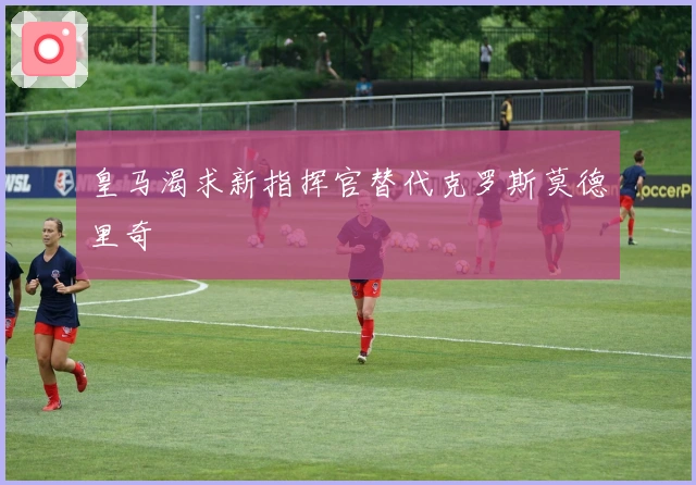 皇马渴求新指挥官替代克罗斯莫德里奇