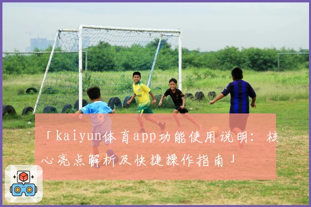 「kaiyun体育app功能使用说明：核心亮点解析及快捷操作指南」