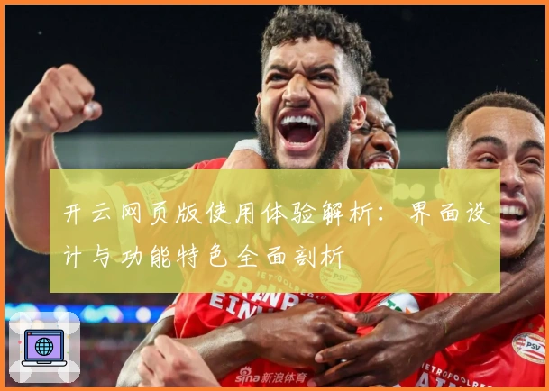 开云网页版使用体验解析：界面设计与功能特色全面剖析