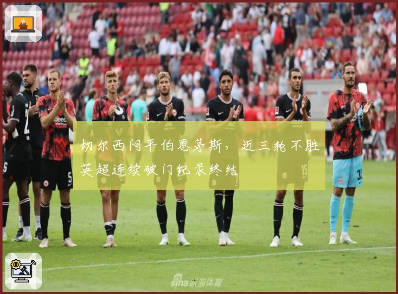 切尔西闷平伯恩茅斯，近三轮不胜英超连续破门纪录终结