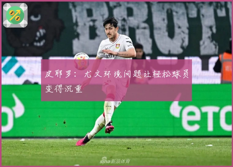 皮耶罗：尤文环境问题让轻松球员变得沉重