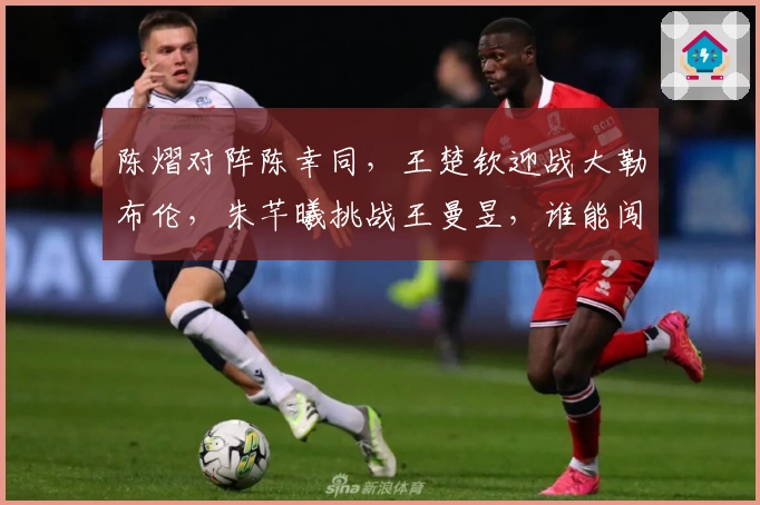陈熠对阵陈幸同，王楚钦迎战大勒布伦，朱芊曦挑战王曼昱，谁能闯入四强