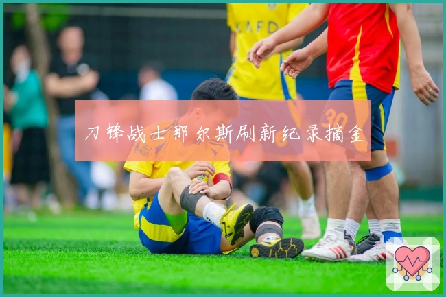 刀锋战士那尔斯刷新纪录摘金