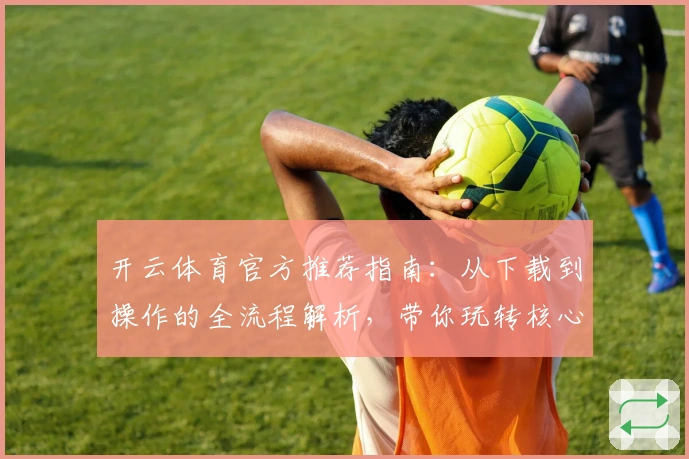 开云体育官方推荐指南：从下载到操作的全流程解析，带你玩转核心功能