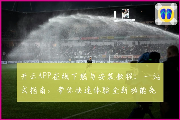 开云APP在线下载与安装教程：一站式指南，带你快速体验全新功能亮点