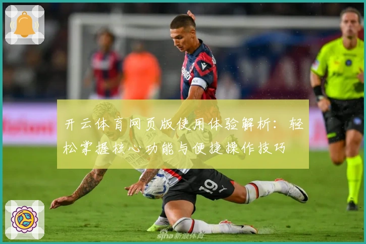 开云体育网页版使用体验解析：轻松掌握核心功能与便捷操作技巧