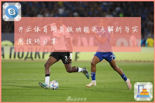 开云体育网页版功能亮点解析与实用技巧分享