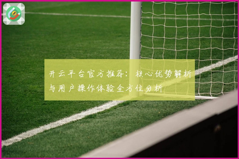 开云平台官方推荐:核心优势解析与用户操作体验全方位分析