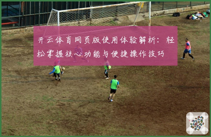 开云体育网页版使用体验解析：轻松掌握核心功能与便捷操作技巧