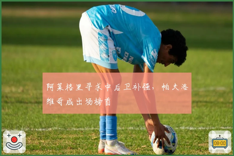 阿莱格里寻求中后卫补强，帕夫洛维奇成出场榜首