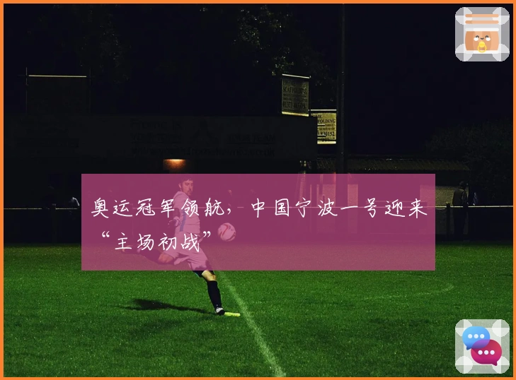 奥运冠军领航，中国宁波一号迎来“主场初战”