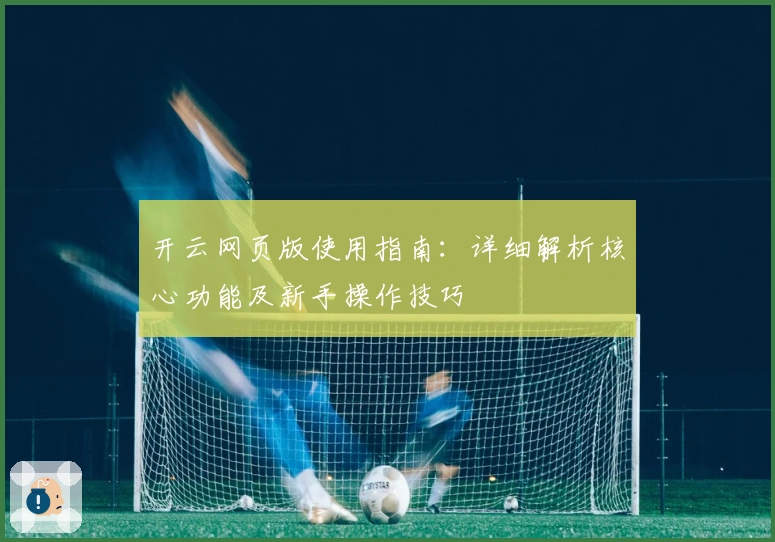 开云网页版使用指南：详细解析核心功能及新手操作技巧
