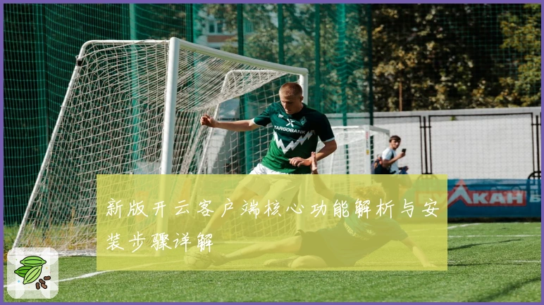 新版开云客户端核心功能解析与安装步骤详解